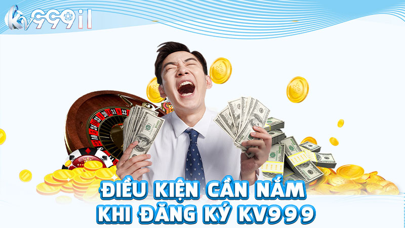 điều kiện cần nắm khi đăng ký kv999